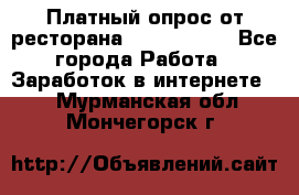 Платный опрос от ресторана Burger King - Все города Работа » Заработок в интернете   . Мурманская обл.,Мончегорск г.